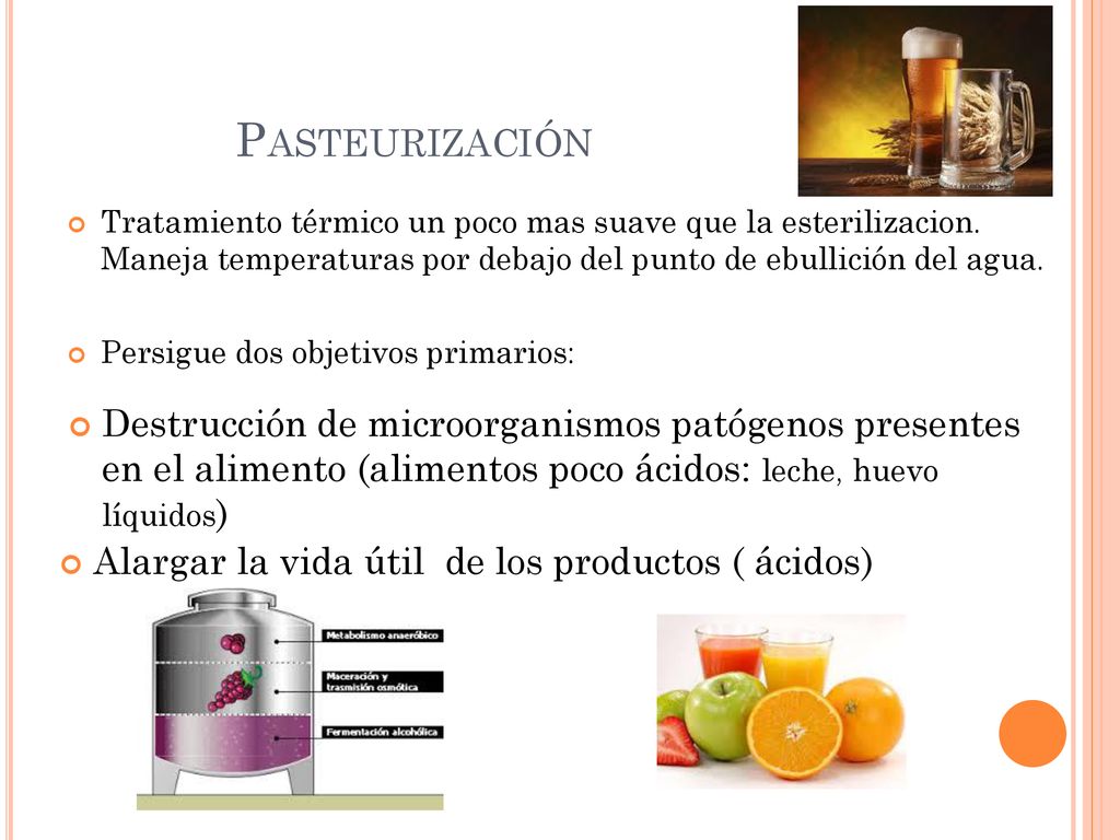 Pasteurización Tratamiento térmico un poco mas suave que la esterilizacion. Maneja temperaturas por debajo del punto de ebullición del agua.