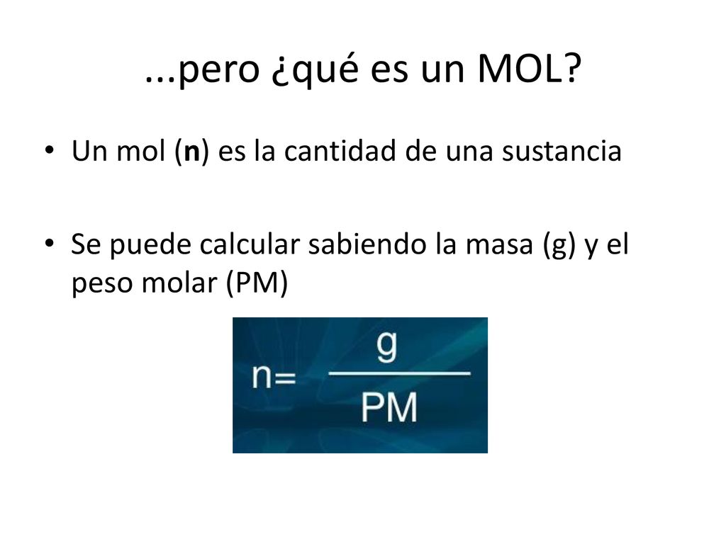 ...pero ¿qué es un MOL Un mol (n) es la cantidad de una sustancia