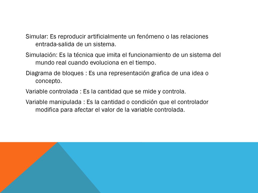 Simular: Es reproducir artificialmente un fenómeno o las relaciones entrada-salida de un sistema.