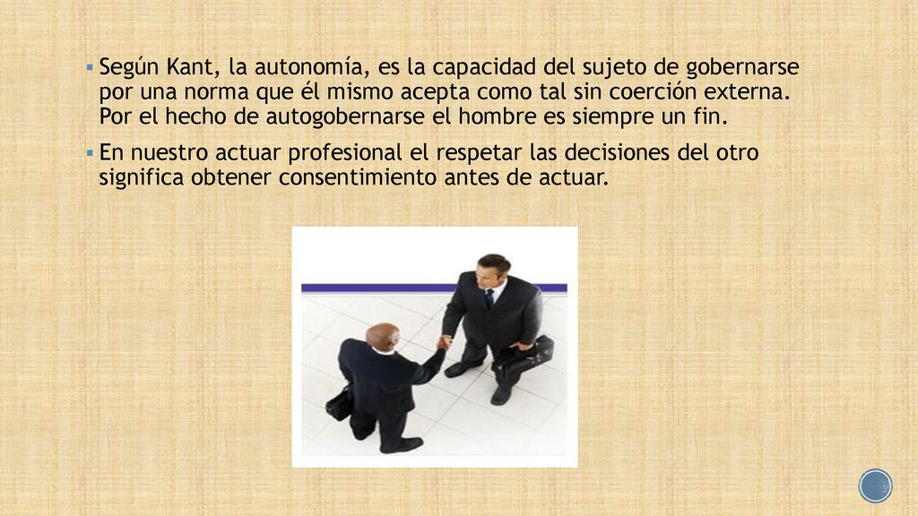Según Kant, la autonomía, es la capacidad del sujeto de gobernarse por una norma que él mismo acepta como tal sin coerción externa. Por el hecho de autogobernarse el hombre es siempre un fin.