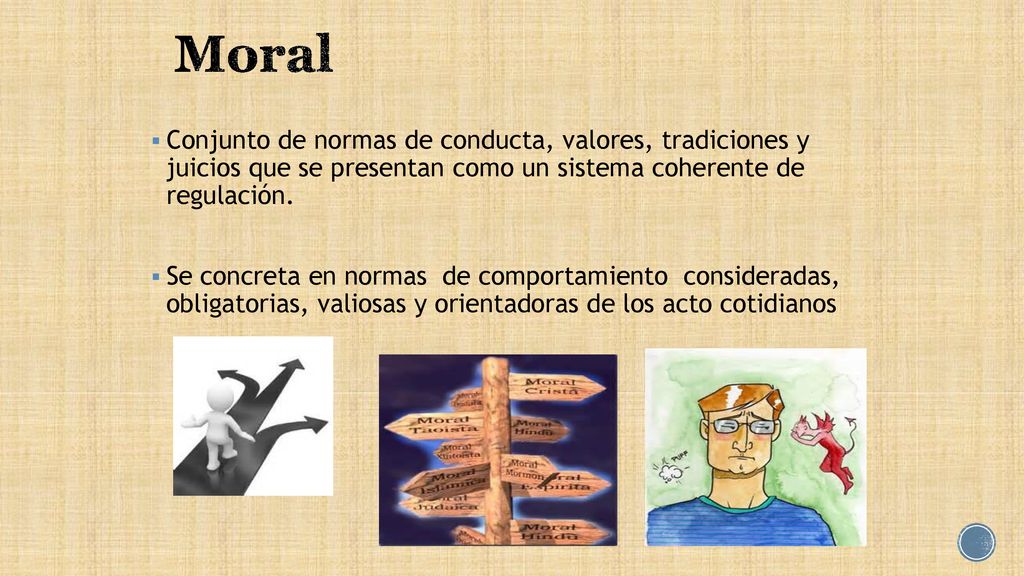 Moral Conjunto de normas de conducta, valores, tradiciones y juicios que se presentan como un sistema coherente de regulación.