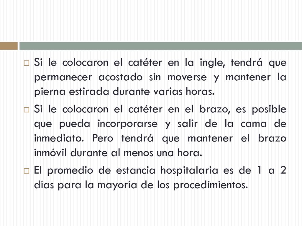 Si le colocaron el catéter en la ingle, tendrá que permanecer acostado sin moverse y mantener la pierna estirada durante varias horas.