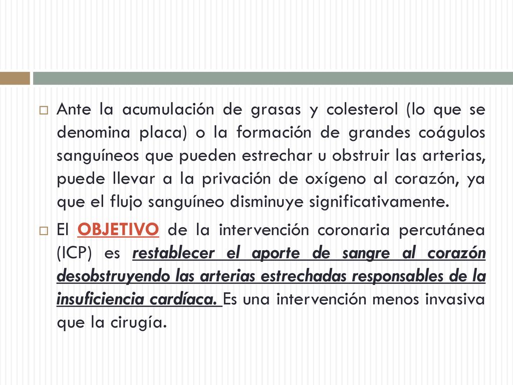 Ante la acumulación de grasas y colesterol (lo que se denomina placa) o la formación de grandes coágulos sanguíneos que pueden estrechar u obstruir las arterias, puede llevar a la privación de oxígeno al corazón, ya que el flujo sanguíneo disminuye significativamente.