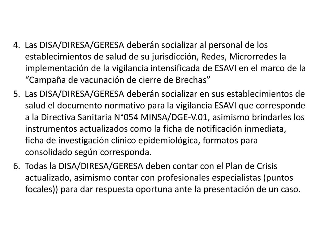 4. Las DISA/DIRESA/GERESA deberán socializar al personal de los establecimientos de salud de su jurisdicción, Redes, Microrredes la implementación de la vigilancia intensificada de ESAVI en el marco de la Campaña de vacunación de cierre de Brechas