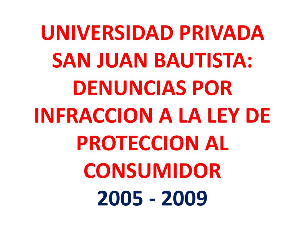 UNIVERSIDAD PRIVADA SAN JUAN BAUTISTA: DENUNCIAS POR INFRACCION A LA LEY DE PROTECCION AL CONSUMIDOR