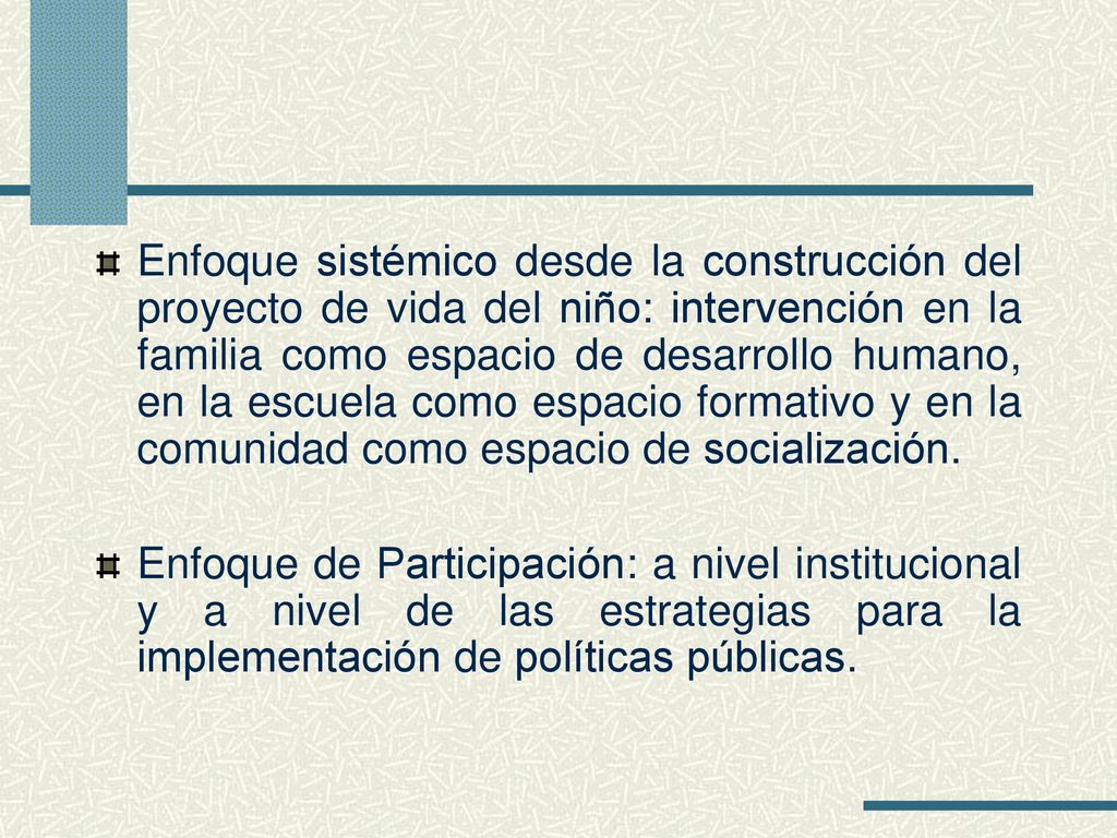 Enfoque sistémico desde la construcción del proyecto de vida del niño: intervención en la familia como espacio de desarrollo humano, en la escuela como espacio formativo y en la comunidad como espacio de socialización.