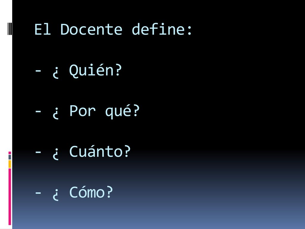 El Docente define: - ¿ Quién - ¿ Por qué - ¿ Cuánto - ¿ Cómo