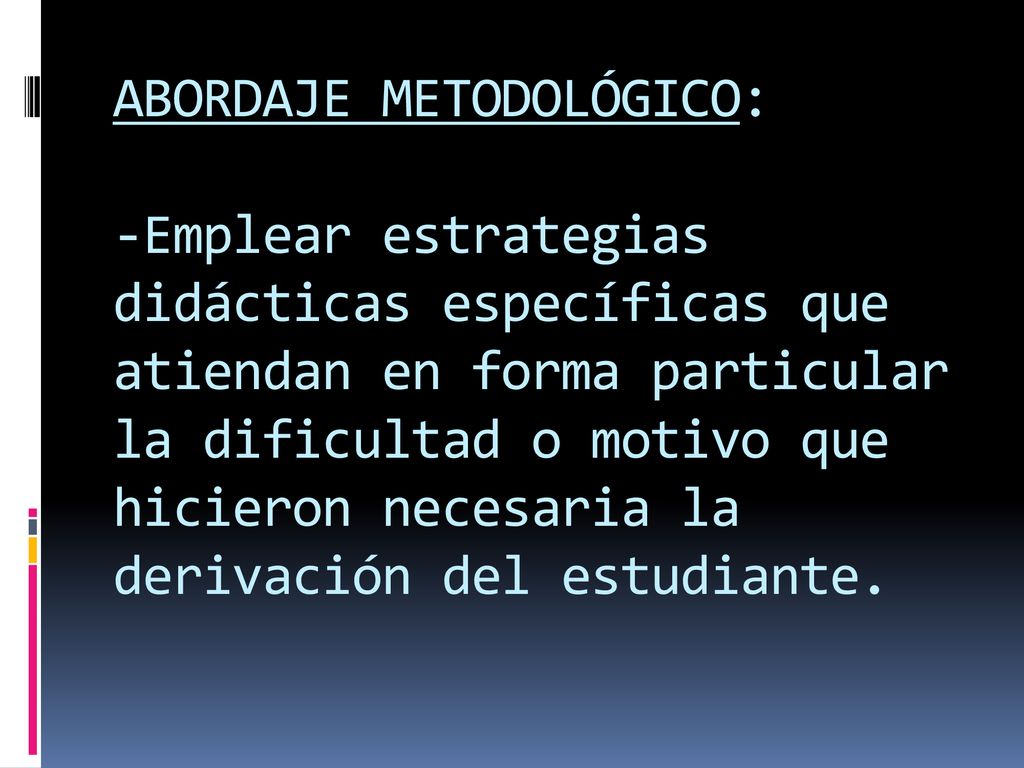 ABORDAJE METODOLÓGICO: -Emplear estrategias didácticas específicas que atiendan en forma particular la dificultad o motivo que hicieron necesaria la derivación del estudiante.