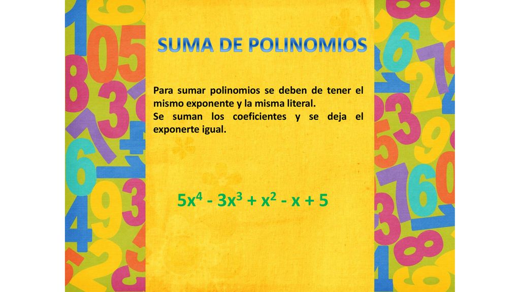 SUMA DE POLINOMIOS Para sumar polinomios se deben de tener el mismo exponente y la misma literal.