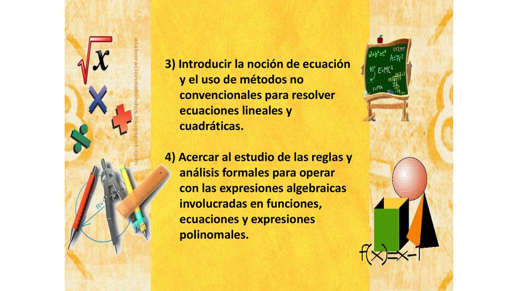 3) Introducir la noción de ecuación y el uso de métodos no convencionales para resolver ecuaciones lineales y cuadráticas.