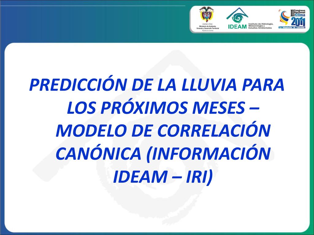 PREDICCIÓN DE LA LLUVIA PARA LOS PRÓXIMOS MESES – MODELO DE CORRELACIÓN CANÓNICA (INFORMACIÓN IDEAM – IRI)