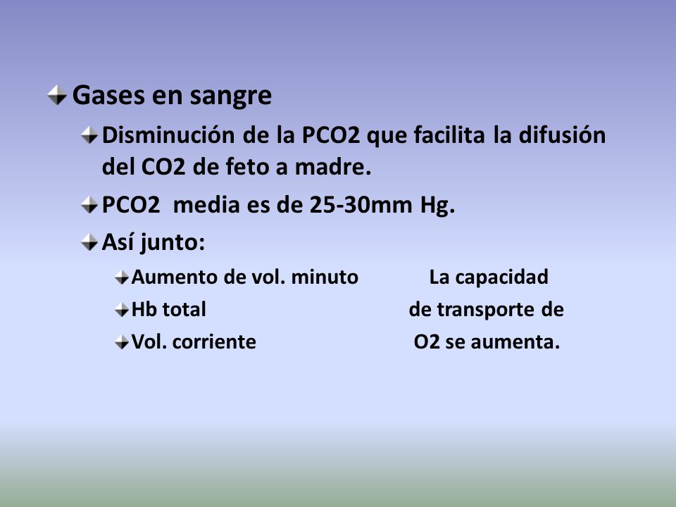 Gases en sangre Disminución de la PCO2 que facilita la difusión del CO2 de feto a madre. PCO2 media es de 25-30mm Hg.