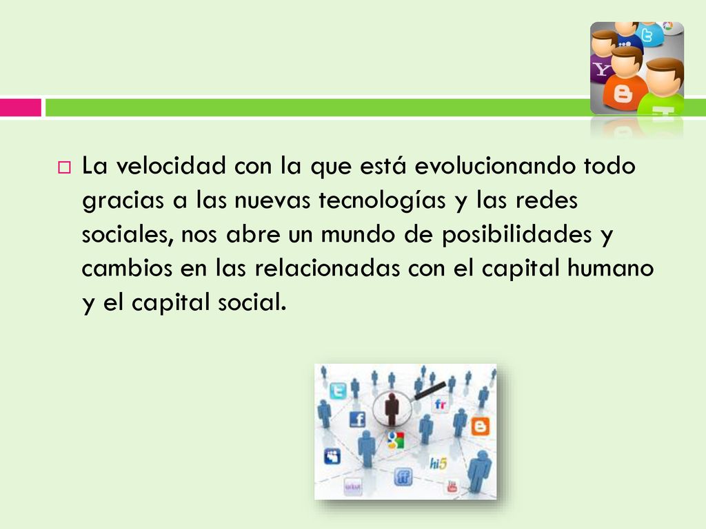 La velocidad con la que está evolucionando todo gracias a las nuevas tecnologías y las redes sociales, nos abre un mundo de posibilidades y cambios en las relacionadas con el capital humano y el capital social.