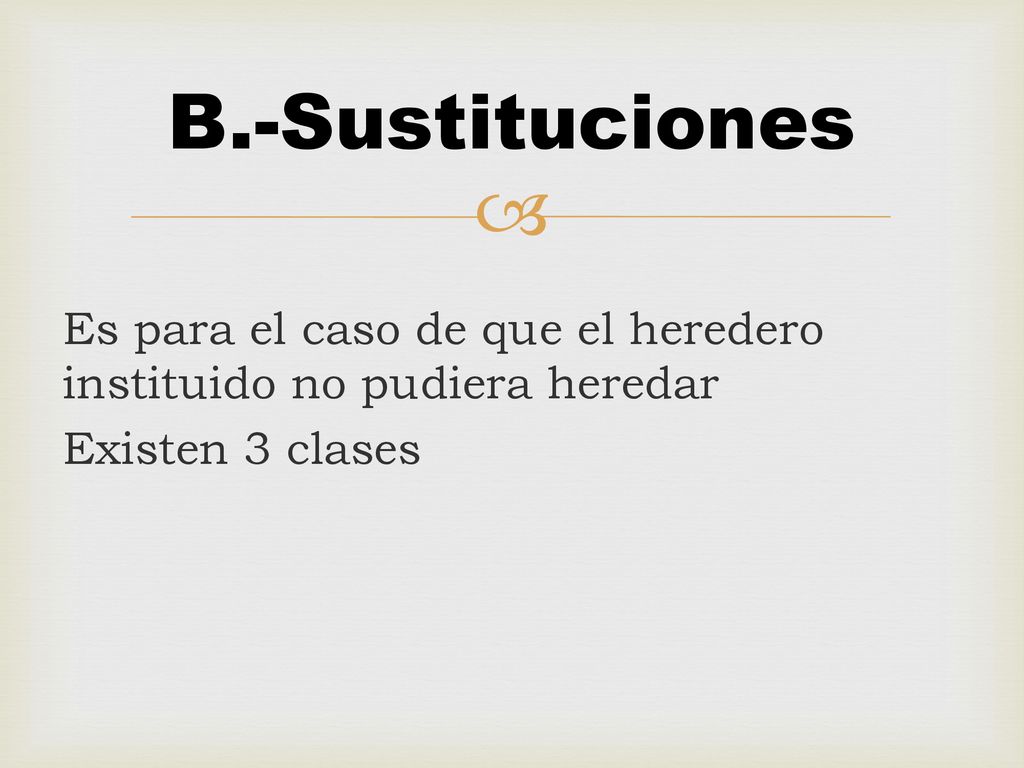 B.-Sustituciones Es para el caso de que el heredero instituido no pudiera heredar Existen 3 clases