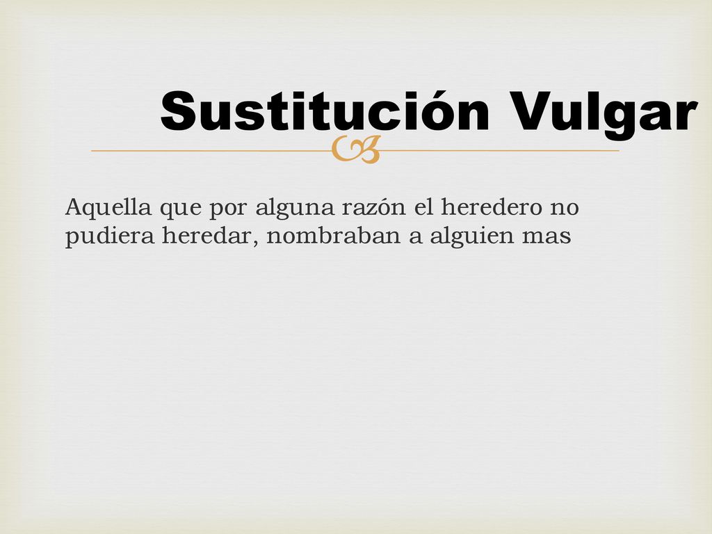 Sustitución Vulgar Aquella que por alguna razón el heredero no pudiera heredar, nombraban a alguien mas.