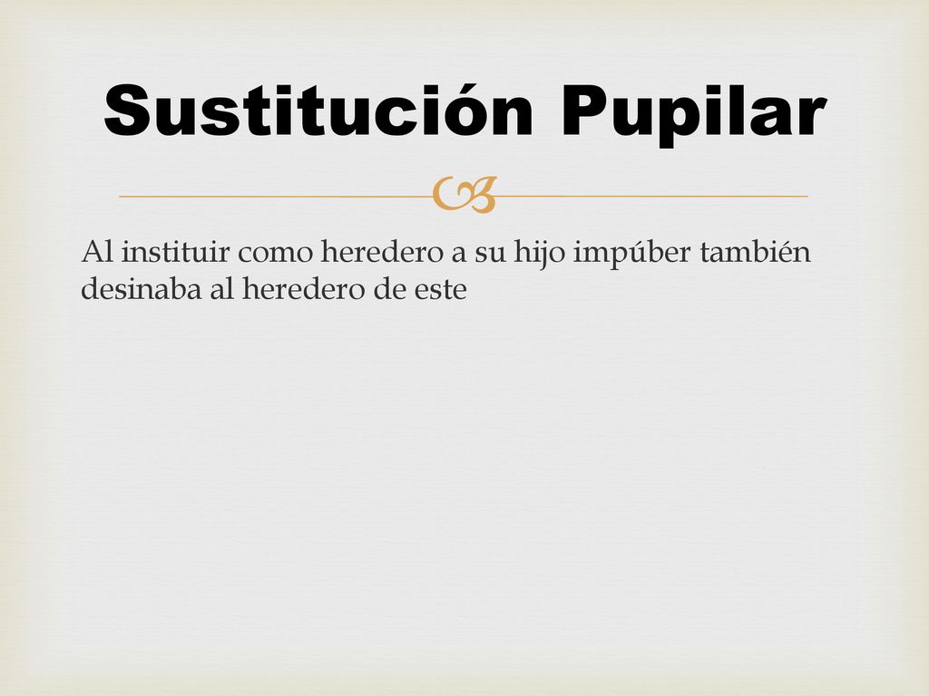 Sustitución Pupilar Al instituir como heredero a su hijo impúber también desinaba al heredero de este.