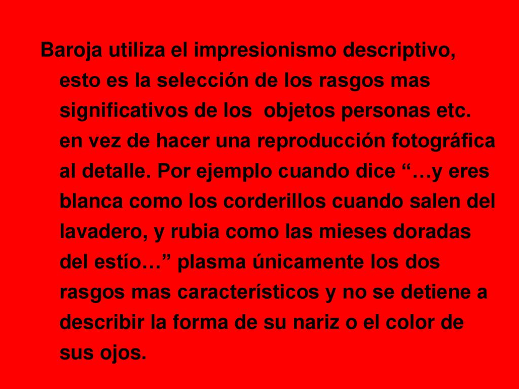 Baroja utiliza el impresionismo descriptivo, esto es la selección de los rasgos mas significativos de los objetos personas etc.
