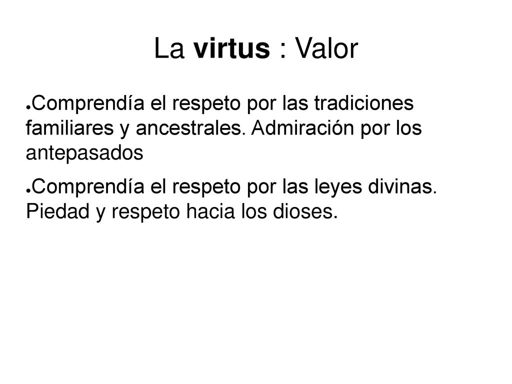 La virtus : Valor Comprendía el respeto por las tradiciones familiares y ancestrales. Admiración por los antepasados.