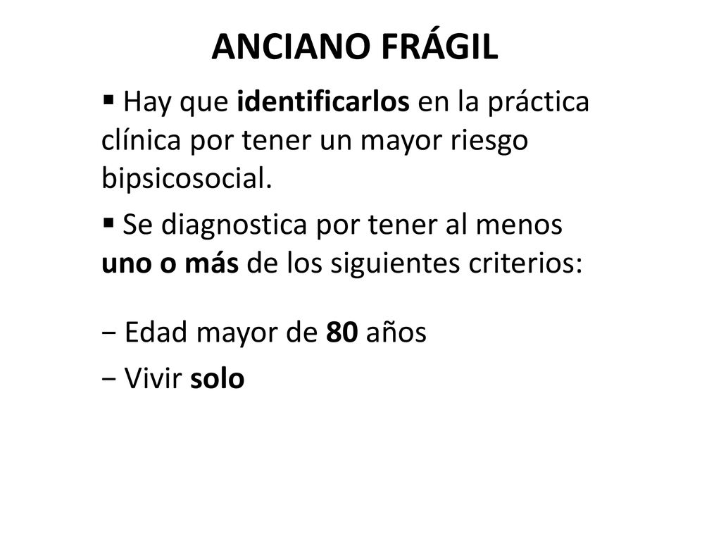 ANCIANO FRÁGIL Hay que identificarlos en la práctica clínica por tener un mayor riesgo bipsicosocial.