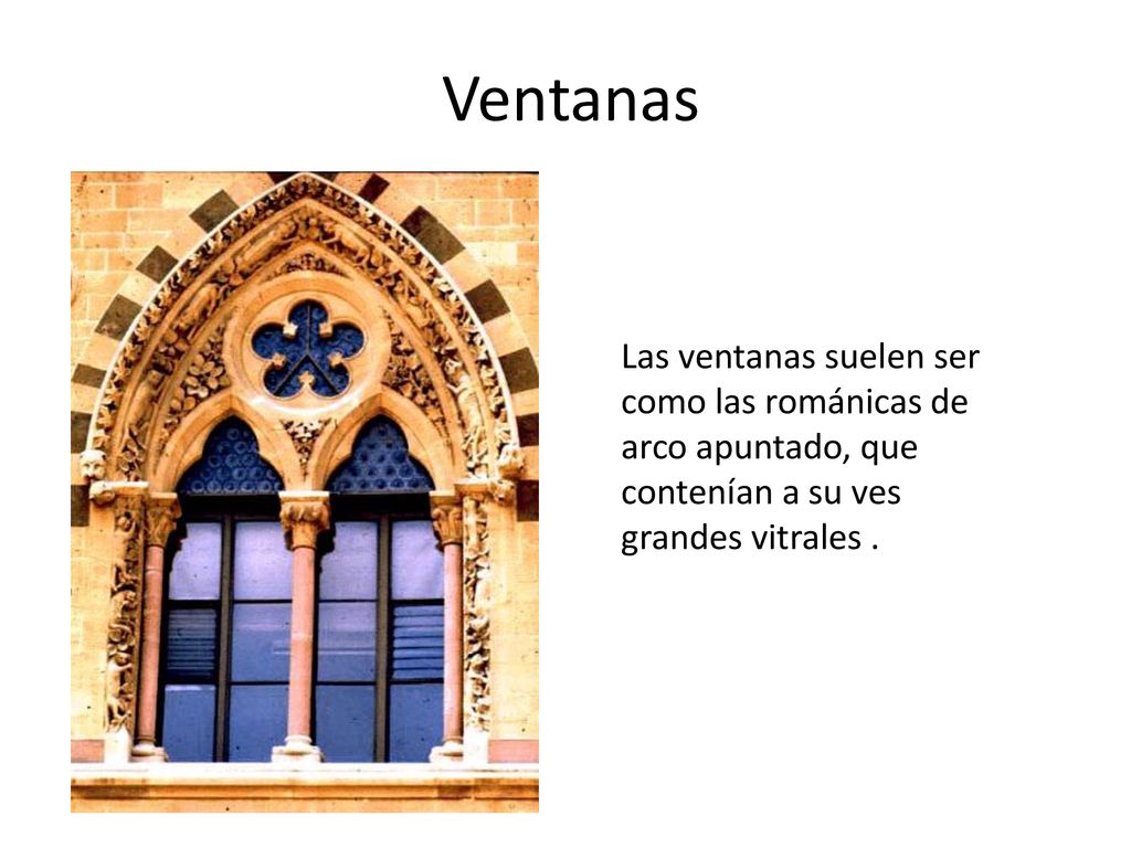 Ventanas Las ventanas suelen ser como las románicas de arco apuntado, que contenían a su ves grandes vitrales .