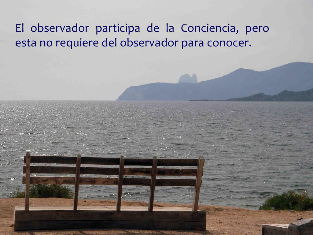 El observador participa de la Conciencia, pero esta no requiere del observador para conocer.