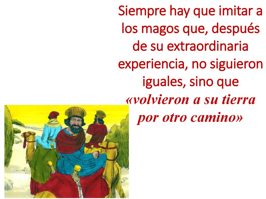Siempre hay que imitar a los magos que, después de su extraordinaria experiencia, no siguieron iguales, sino que «volvieron a su tierra por otro camino»