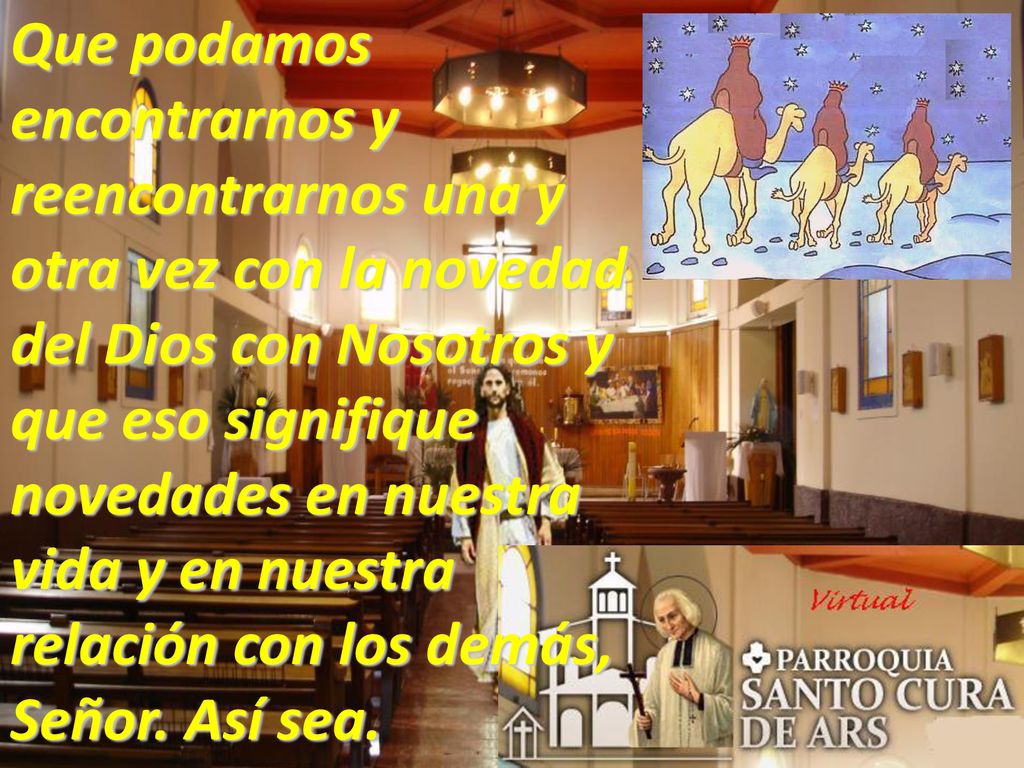Que podamos encontrarnos y reencontrarnos una y otra vez con la novedad del Dios con Nosotros y que eso signifique novedades en nuestra vida y en nuestra relación con los demás, Señor.