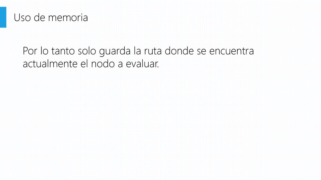 Uso de memoria Por lo tanto solo guarda la ruta donde se encuentra actualmente el nodo a evaluar.