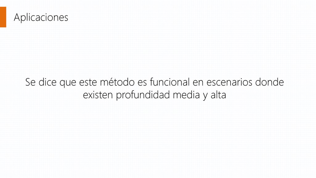 Aplicaciones Se dice que este método es funcional en escenarios donde existen profundidad media y alta.