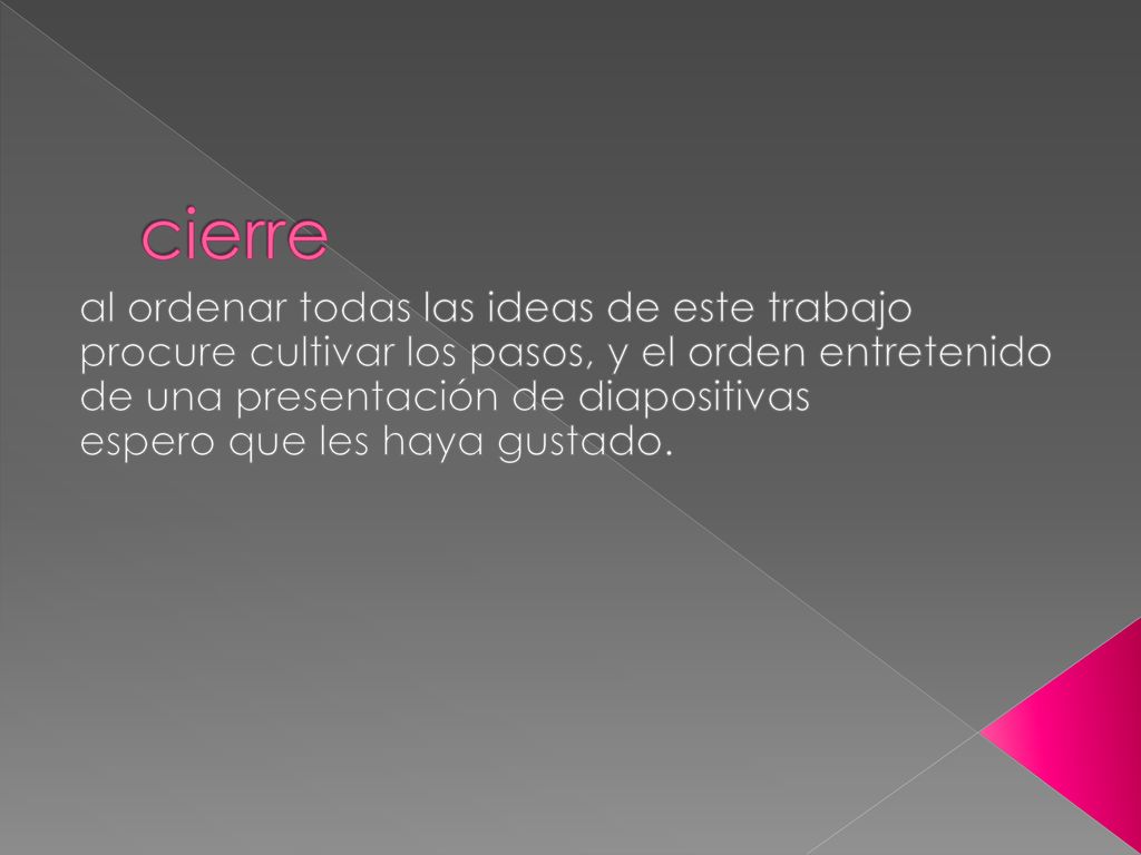 cierre al ordenar todas las ideas de este trabajo procure cultivar los pasos, y el orden entretenido de una presentación de diapositivas.