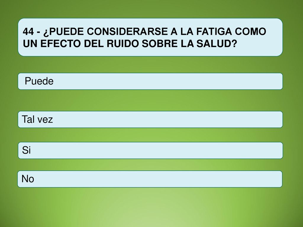 44 - ¿PUEDE CONSIDERARSE A LA FATIGA COMO UN EFECTO DEL RUIDO SOBRE LA SALUD
