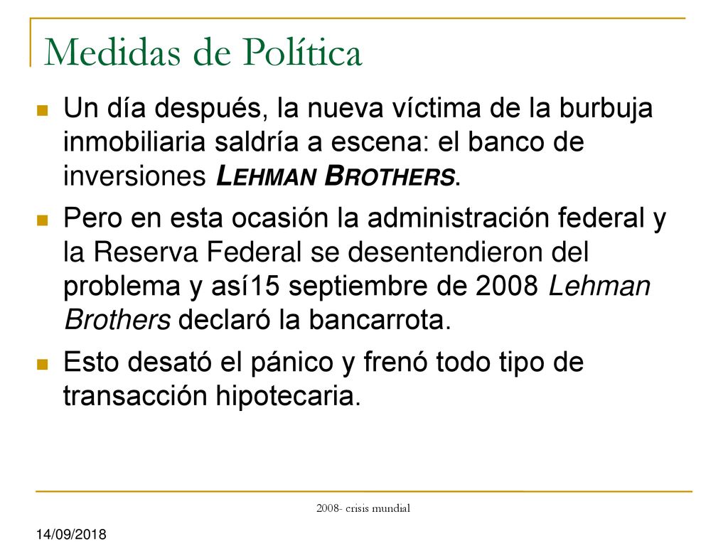 Medidas de Política Un día después, la nueva víctima de la burbuja inmobiliaria saldría a escena: el banco de inversiones Lehman Brothers.