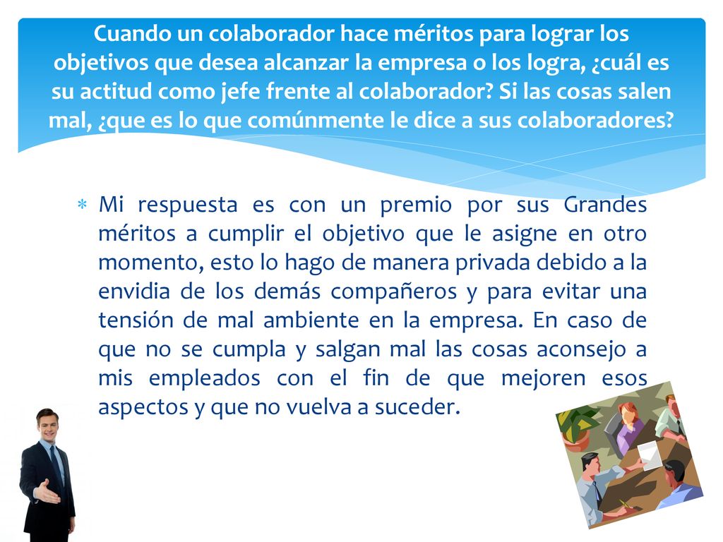 Cuando un colaborador hace méritos para lograr los objetivos que desea alcanzar la empresa o los logra, ¿cuál es su actitud como jefe frente al colaborador Si las cosas salen mal, ¿que es lo que comúnmente le dice a sus colaboradores
