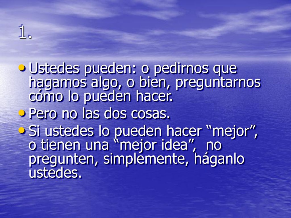 1. Ustedes pueden: o pedirnos que hagamos algo, o bien, preguntarnos cómo lo pueden hacer. Pero no las dos cosas.