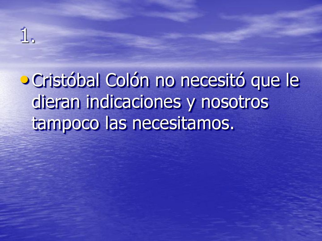 1. Cristóbal Colón no necesitó que le dieran indicaciones y nosotros tampoco las necesitamos.