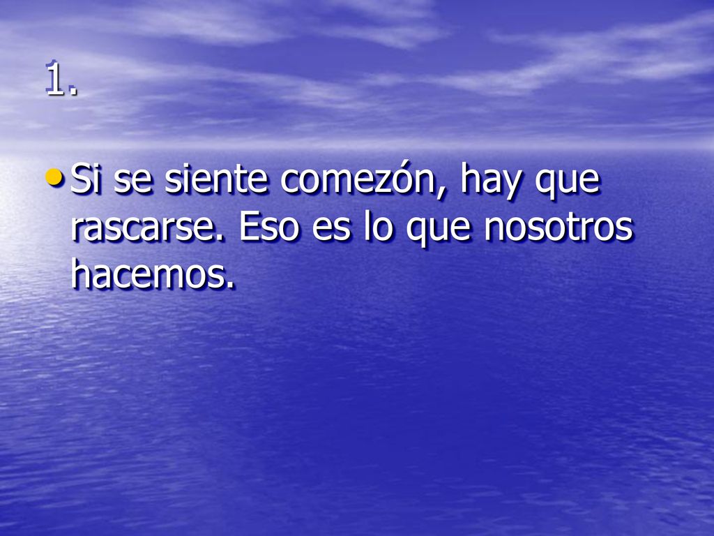 1. Si se siente comezón, hay que rascarse. Eso es lo que nosotros hacemos.
