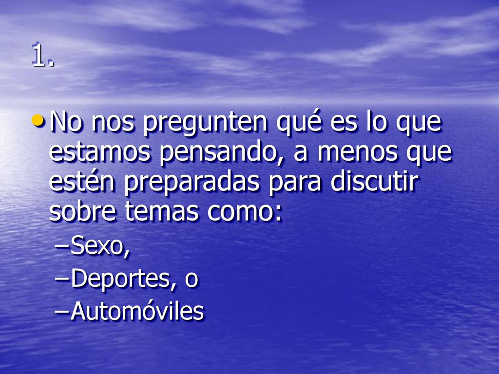 1. No nos pregunten qué es lo que estamos pensando, a menos que estén preparadas para discutir sobre temas como:
