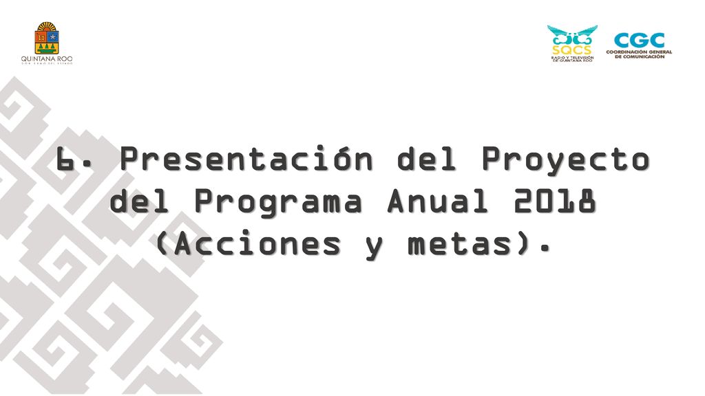 6. Presentación del Proyecto del Programa Anual 2018 (Acciones y metas).