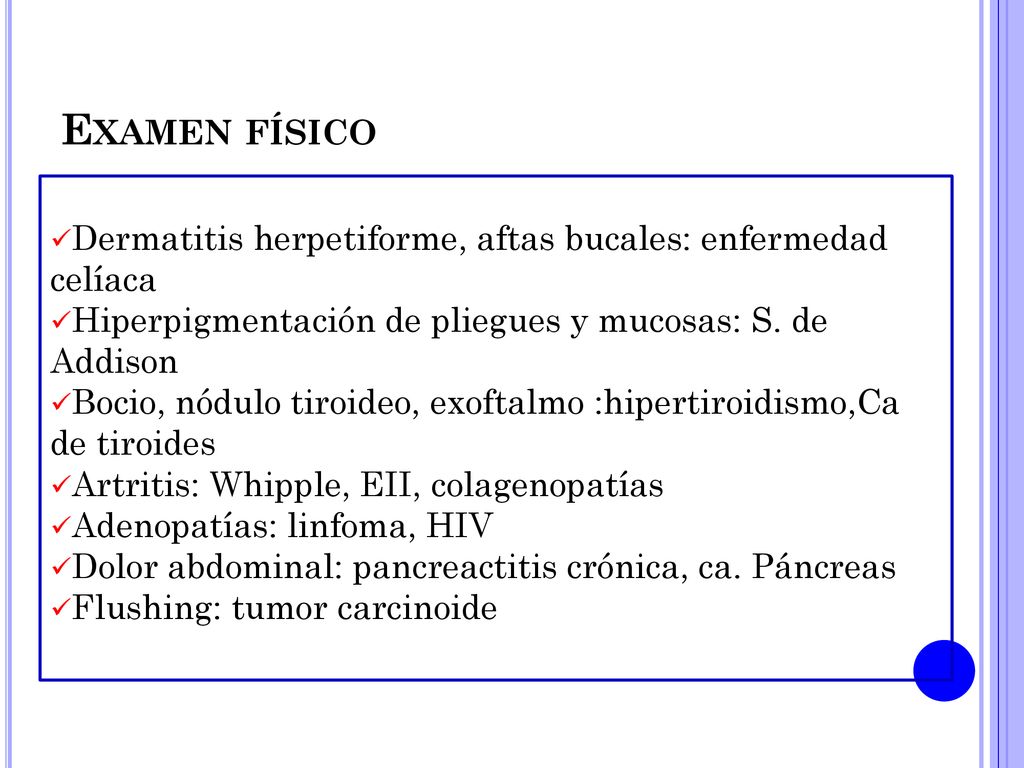 Examen físico Dermatitis herpetiforme, aftas bucales: enfermedad celíaca. Hiperpigmentación de pliegues y mucosas: S. de Addison.