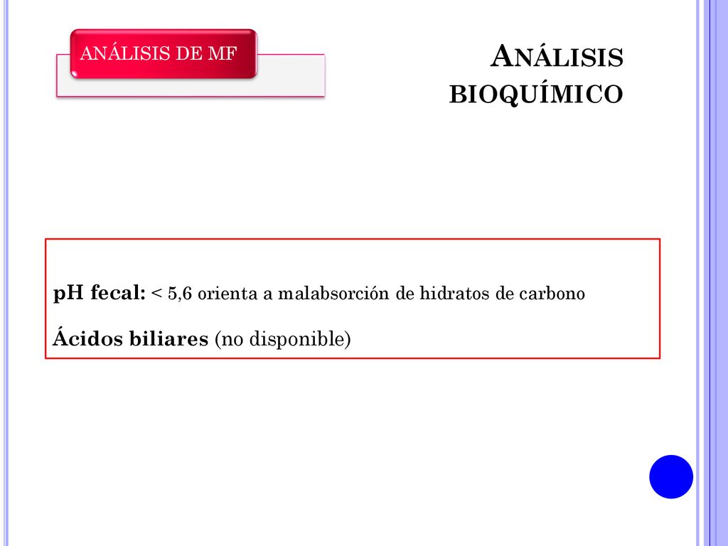 Análisis bioquímico ANÁLISIS DE MF. pH fecal: < 5,6 orienta a malabsorción de hidratos de carbono.