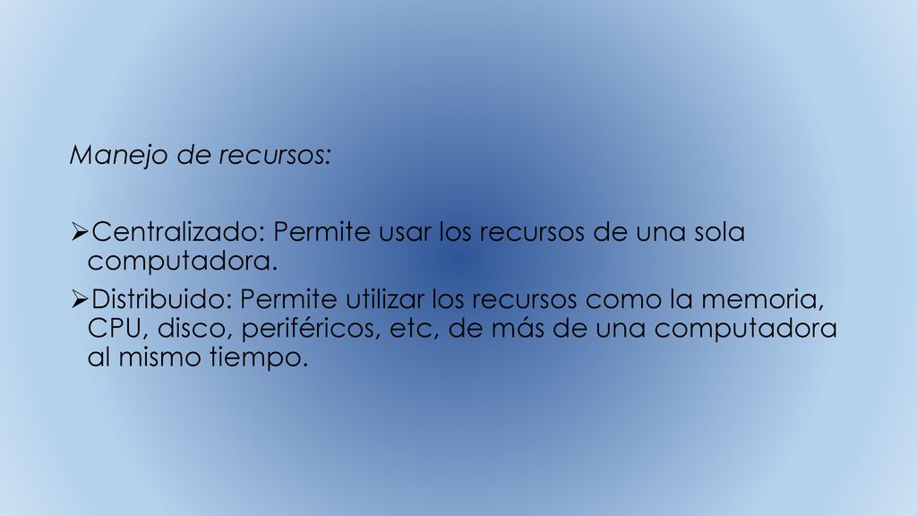 Manejo de recursos: Centralizado: Permite usar los recursos de una sola computadora.