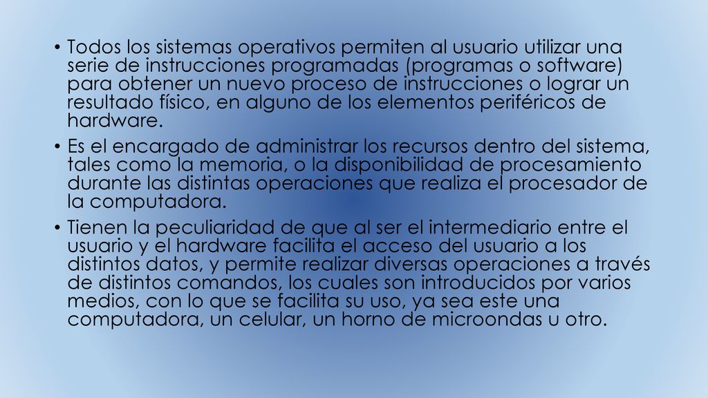 Todos los sistemas operativos permiten al usuario utilizar una serie de instrucciones programadas (programas o software) para obtener un nuevo proceso de instrucciones o lograr un resultado físico, en alguno de los elementos periféricos de hardware.