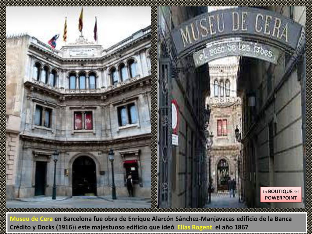 Museu de Cera en Barcelona fue obra de Enrique Alarcón Sánchez-Manjavacas edificio de la Banca Crédito y Docks (1916)) este majestuoso edificio que ideó Elías Rogent el año 1867