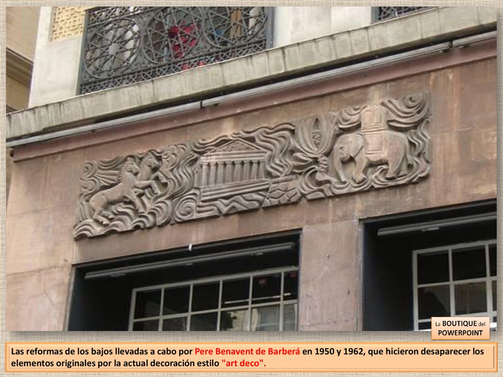 Las reformas de los bajos llevadas a cabo por Pere Benavent de Barberá en 1950 y 1962, que hicieron desaparecer los elementos originales por la actual decoración estilo art deco .