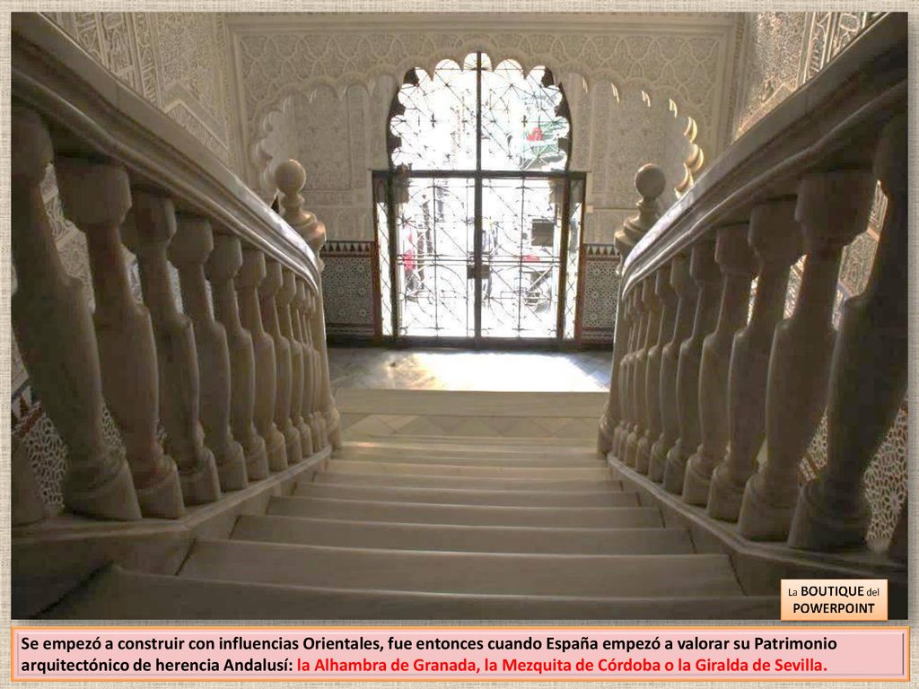 Se empezó a construir con influencias Orientales, fue entonces cuando España empezó a valorar su Patrimonio arquitectónico de herencia Andalusí: la Alhambra de Granada, la Mezquita de Córdoba o la Giralda de Sevilla.