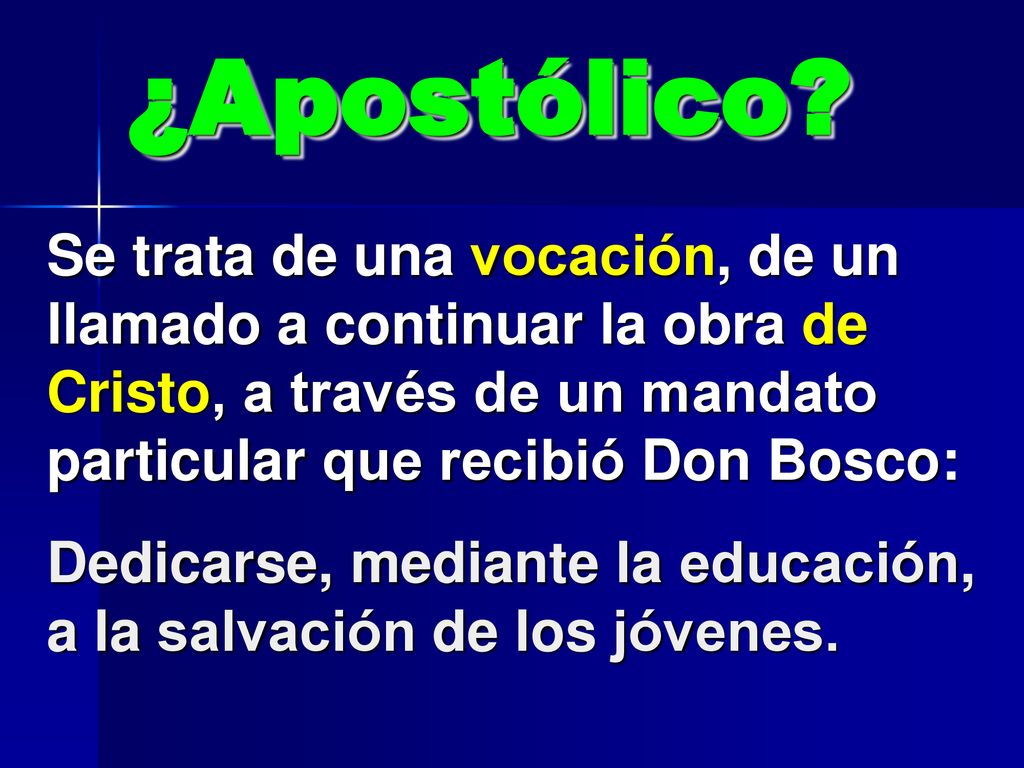 ¿Apostólico Se trata de una vocación, de un llamado a continuar la obra de Cristo, a través de un mandato particular que recibió Don Bosco: