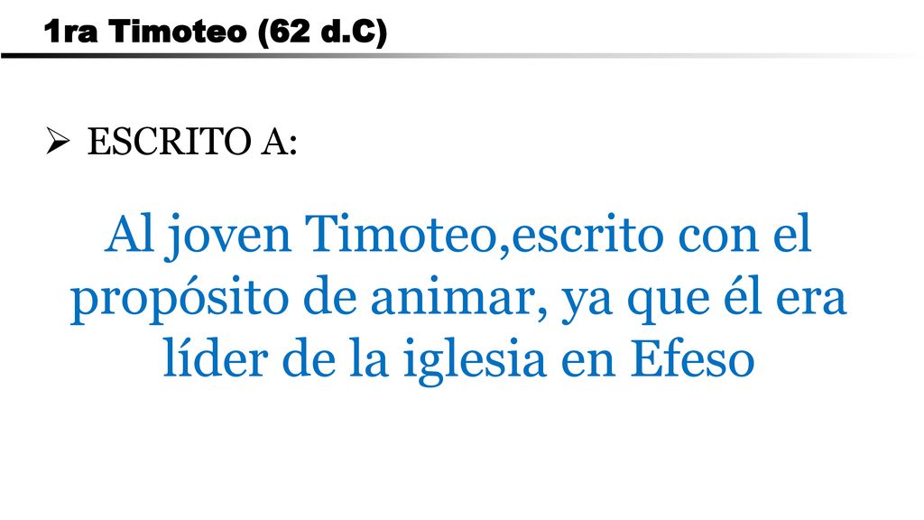 CARTA A LOS ROMANOS 1ra Timoteo (62 d.C) ESCRITO A: Al joven Timoteo,escrito con el propósito de animar, ya que él era líder de la iglesia en Efeso.