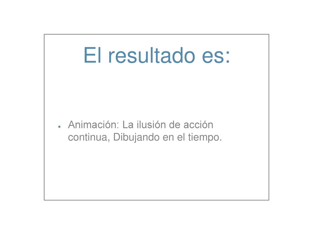El resultado es: Animación: La ilusión de acción continua, Dibujando en el tiempo.