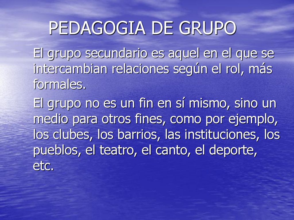 PEDAGOGIA DE GRUPO El grupo secundario es aquel en el que se intercambian relaciones según el rol, más formales.