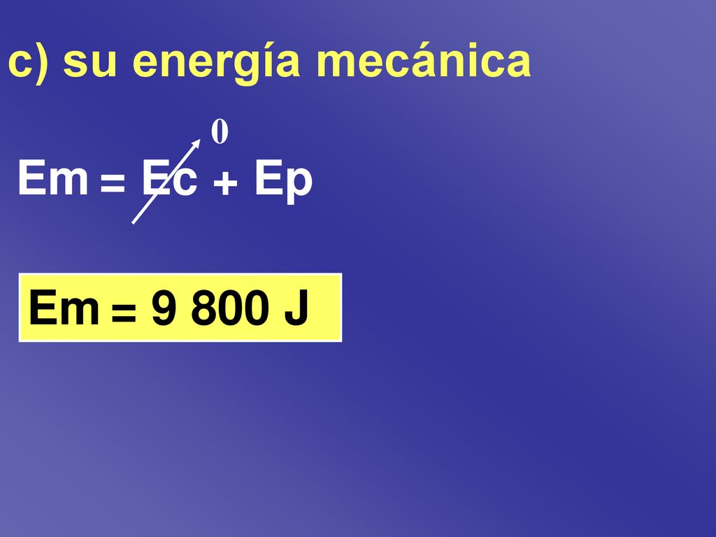 c) su energía mecánica Em = Ec + Ep Em = J